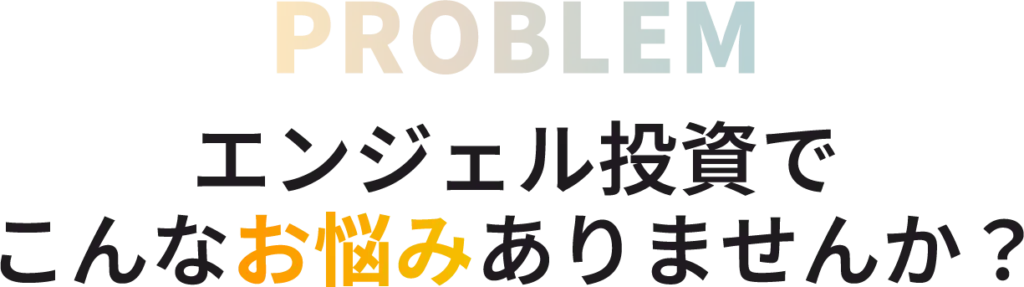 エンジェル投資でこんなお悩みありませんか？